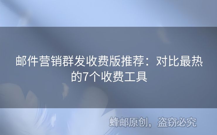 郵件營銷群發(fā)收費版推薦：對比最熱的7個收費工具