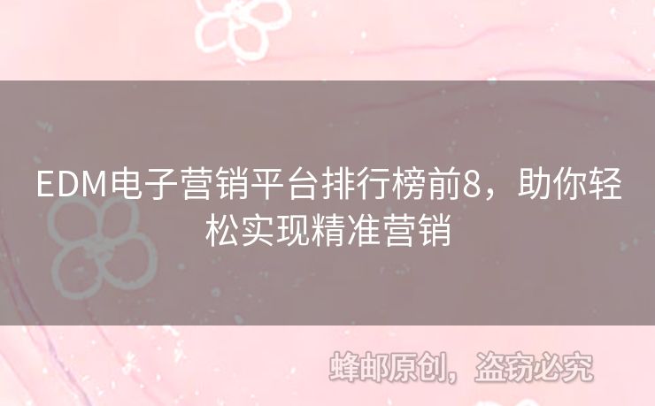 EDM電子營銷平臺(tái)排行榜前8，助你輕松實(shí)現(xiàn)精準(zhǔn)營銷