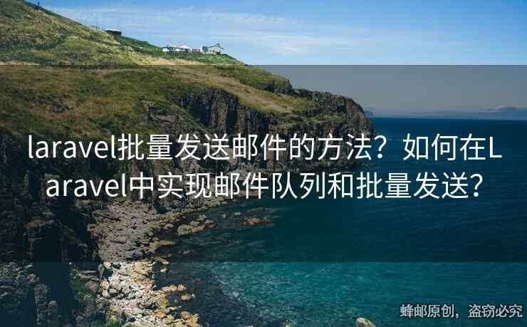laravel批量發(fā)送郵件的方法？如何在Laravel中實(shí)現(xiàn)郵件隊(duì)列和批量發(fā)送？