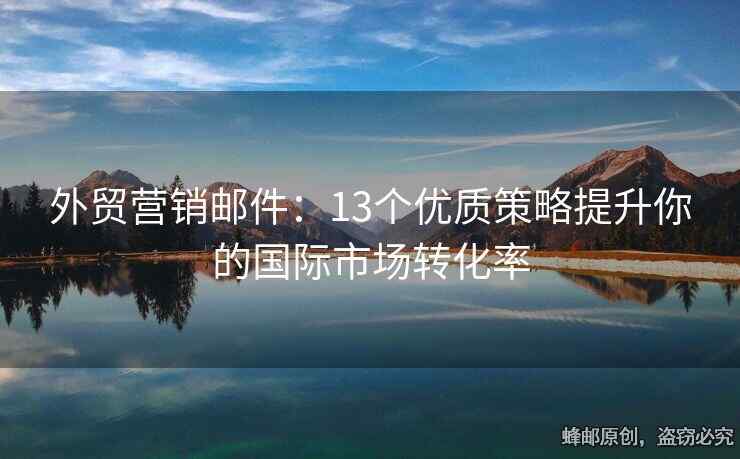 外貿(mào)營銷郵件：13個優(yōu)質策略提升你的國際市場轉化率