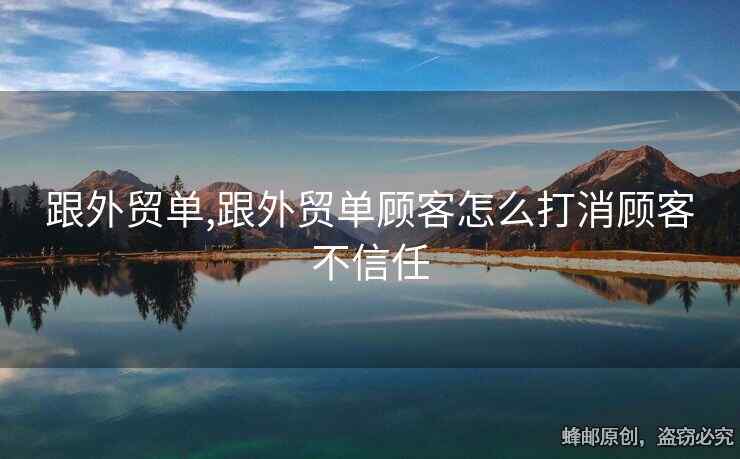跟外貿(mào)單,跟外貿(mào)單顧客怎么打消顧客不信任