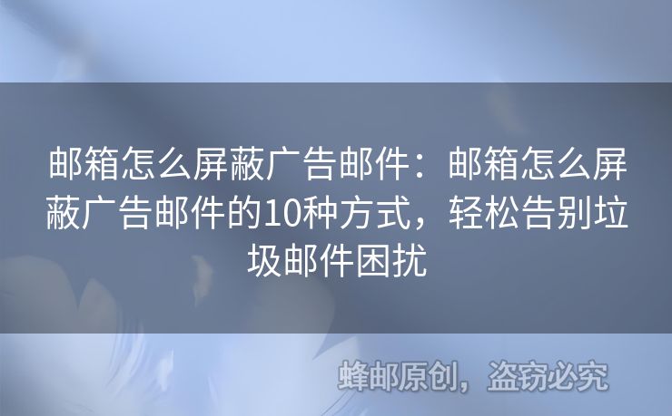 郵箱怎么屏蔽廣告郵件：郵箱怎么屏蔽廣告郵件的10種方式，輕松告別垃圾郵件困擾