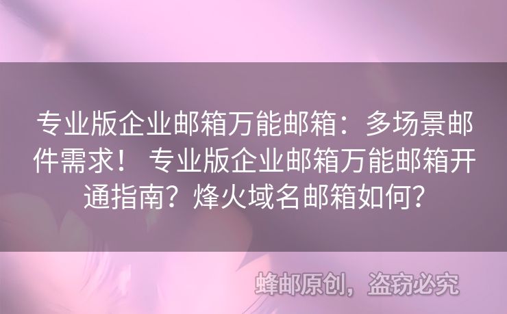專業(yè)版企業(yè)郵箱萬能郵箱：多場景郵件需求！ 專業(yè)版企業(yè)郵箱萬能郵箱開通指南？烽火域名郵箱如何？