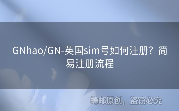 GNhao/GN-英國(guó)sim號(hào)如何注冊(cè)？簡(jiǎn)易注冊(cè)流程
