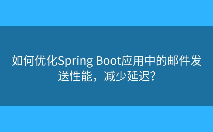 如何優(yōu)化Spring Boot應(yīng)用中的郵件發(fā)送性能，減少延遲？