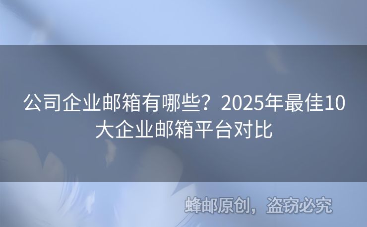 公司企業(yè)郵箱有哪些？2025年最佳10大企業(yè)郵箱平臺對比