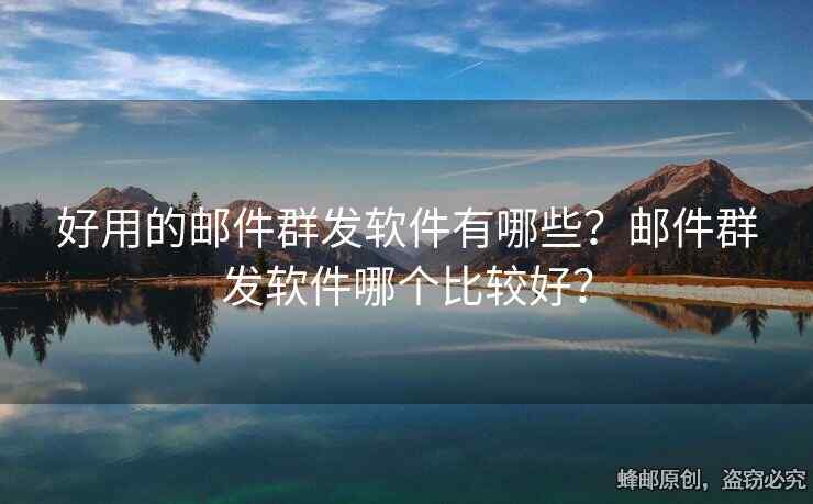 好用的郵件群發(fā)軟件有哪些？郵件群發(fā)軟件哪個(gè)比較好？