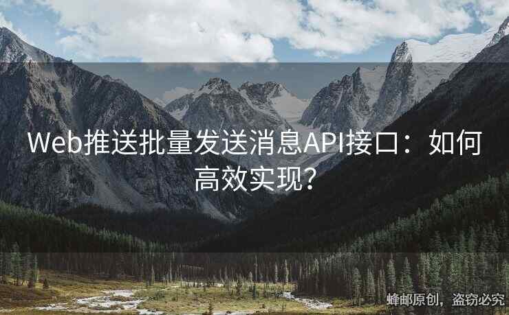 Web推送批量發(fā)送消息API接口：如何高效實(shí)現(xiàn)？
