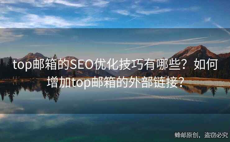top郵箱的SEO優(yōu)化技巧有哪些？如何增加top郵箱的外部鏈接？