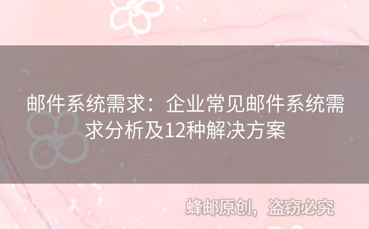 郵件系統(tǒng)需求：企業(yè)常見郵件系統(tǒng)需求分析及12種解決方案