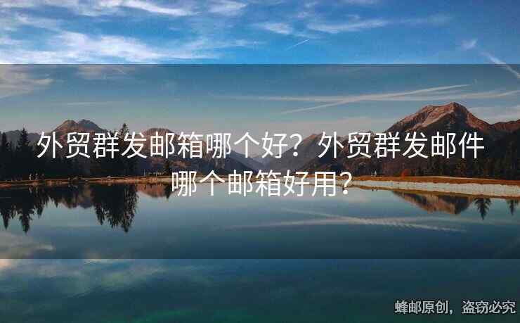 外貿(mào)群發(fā)郵箱哪個好？外貿(mào)群發(fā)郵件哪個郵箱好用？