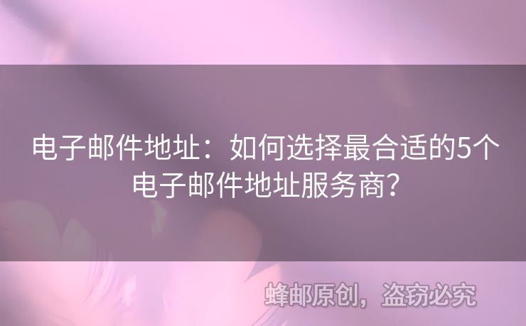 電子郵件地址：如何選擇最合適的5個(gè)電子郵件地址服務(wù)商？