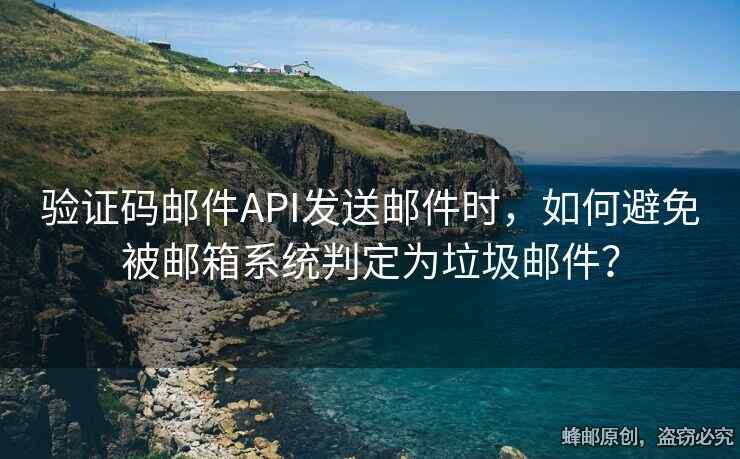 驗證碼郵件API發(fā)送郵件時，如何避免被郵箱系統(tǒng)判定為垃圾郵件？