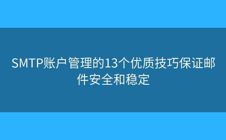 SMTP賬戶管理的13個優(yōu)質(zhì)技巧保證郵件安全和穩(wěn)定