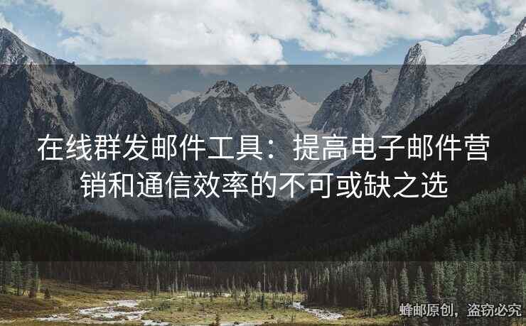 在線群發(fā)郵件工具：提高電子郵件營(yíng)銷和通信效率的不可或缺之選