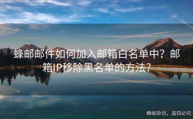蜂郵郵件如何加入郵箱白名單中？郵箱IP移除黑名單的方法？