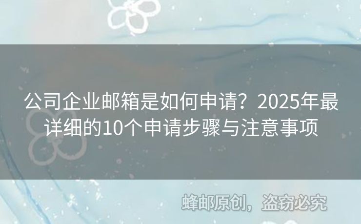 公司企業(yè)郵箱是如何申請(qǐng)？2025年最詳細(xì)的10個(gè)申請(qǐng)步驟與注意事項(xiàng)