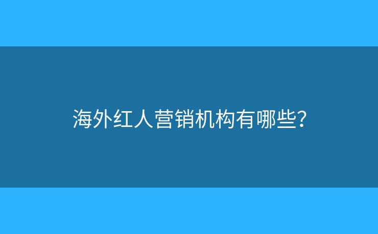 海外紅人營銷機(jī)構(gòu)有哪些？