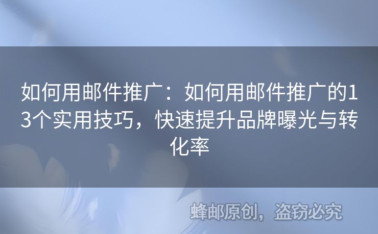 如何用郵件推廣：如何用郵件推廣的13個(gè)實(shí)用技巧，快速提升品牌曝光與轉(zhuǎn)化率