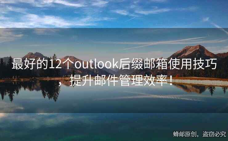 最好的12個(gè)outlook后綴郵箱使用技巧，提升郵件管理效率！