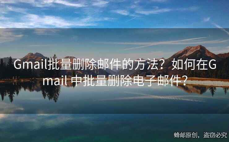 Gmail批量刪除郵件的方法？如何在Gmail 中批量刪除電子郵件？