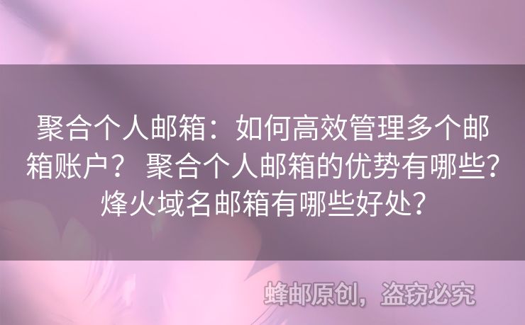 聚合個(gè)人郵箱：如何高效管理多個(gè)郵箱賬戶？ 聚合個(gè)人郵箱的優(yōu)勢有哪些？烽火域名郵箱有哪些好處？