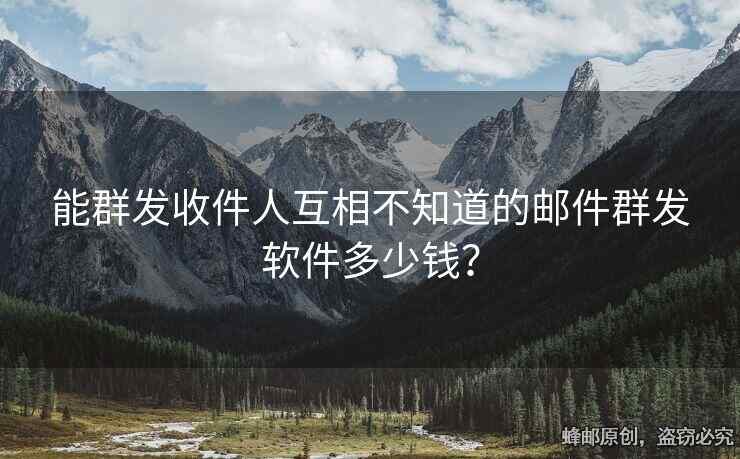 能群發(fā)收件人互相不知道的郵件群發(fā)軟件多少錢(qián)？
