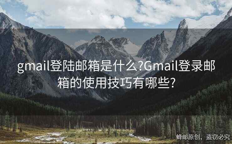 gmail登陸郵箱是什么?Gmail登錄郵箱的使用技巧有哪些?