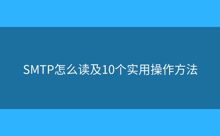 SMTP怎么讀及10個(gè)實(shí)用操作方法