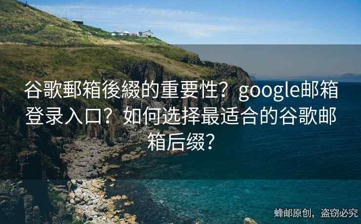 谷歌郵箱後綴的重要性？google郵箱登錄入口？如何選擇最適合的谷歌郵箱后綴？