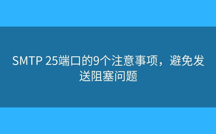 SMTP 25端口的9個(gè)注意事項(xiàng)，避免發(fā)送阻塞問題