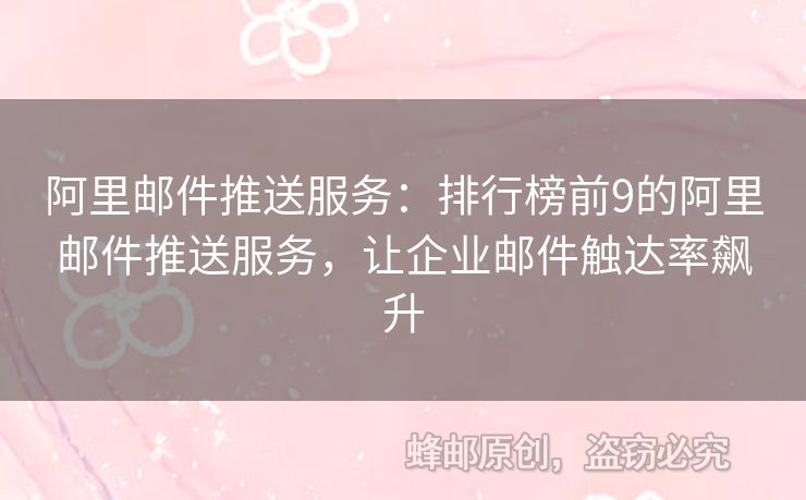 阿里郵件推送服務(wù)：排行榜前9的阿里郵件推送服務(wù)，讓企業(yè)郵件觸達(dá)率飆升