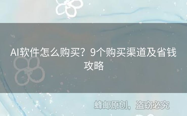 AI軟件怎么購(gòu)買？9個(gè)購(gòu)買渠道及省錢攻略