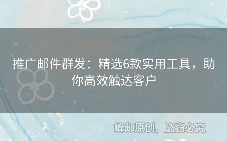 推廣郵件群發(fā)：精選6款實用工具，助你高效觸達客戶