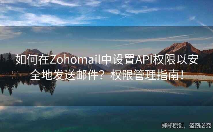 如何在Zohomail中設(shè)置API權(quán)限以安全地發(fā)送郵件？權(quán)限管理指南！