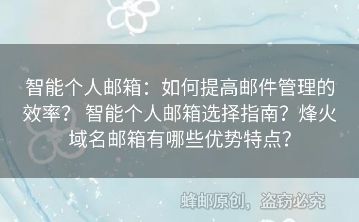 智能個人郵箱：如何提高郵件管理的效率？ 智能個人郵箱選擇指南？烽火域名郵箱有哪些優(yōu)勢特點？