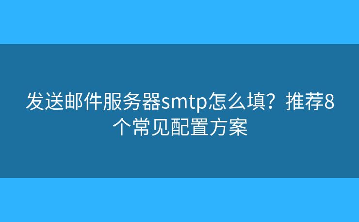 發(fā)送郵件服務器smtp怎么填？推薦8個常見配置方案