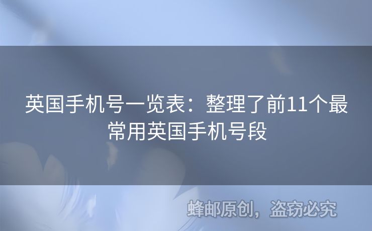 英國(guó)手機(jī)號(hào)一覽表：整理了前11個(gè)最常用英國(guó)手機(jī)號(hào)段