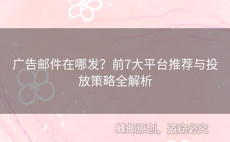 廣告郵件在哪發(fā)？前7大平臺(tái)推薦與投放策略全解析