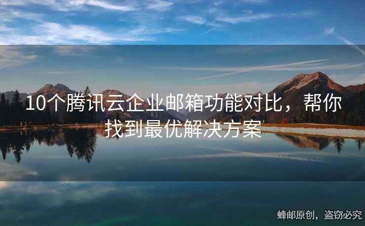 10個騰訊云企業(yè)郵箱功能對比，幫你找到最優(yōu)解決方案