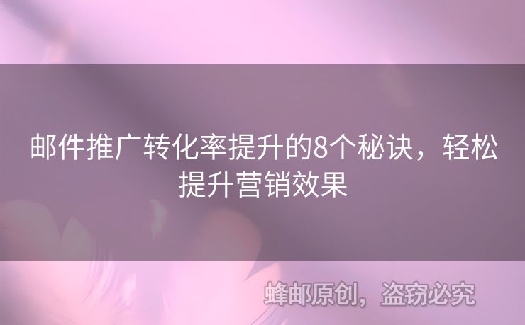 郵件推廣轉(zhuǎn)化率提升的8個(gè)秘訣，輕松提升營銷效果