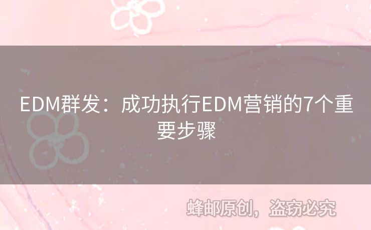 EDM群發(fā)：成功執(zhí)行EDM營銷的7個重要步驟