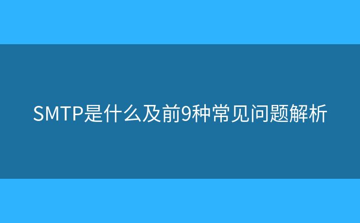 SMTP是什么及前9種常見問題解析