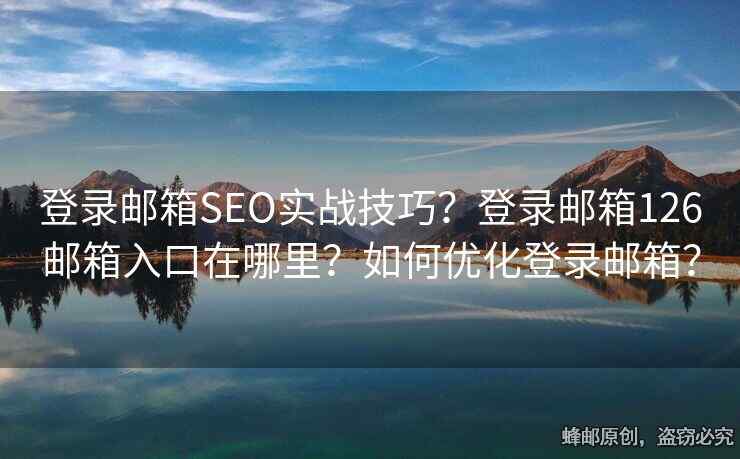登錄郵箱SEO實戰(zhàn)技巧？登錄郵箱126郵箱入口在哪里？如何優(yōu)化登錄郵箱？