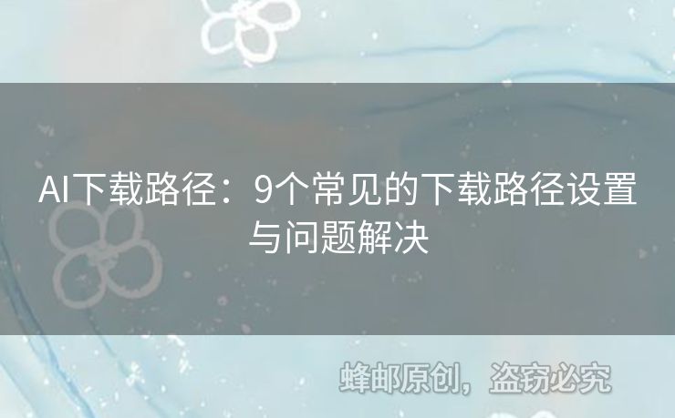 AI下載路徑：9個常見的下載路徑設(shè)置與問題解決