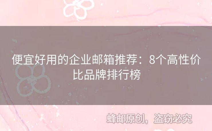 便宜好用的企業(yè)郵箱推薦：8個高性價比品牌排行榜