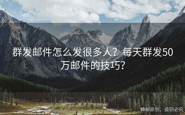群發(fā)郵件怎么發(fā)很多人？每天群發(fā)50萬郵件的技巧？