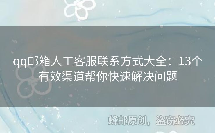 qq郵箱人工客服聯(lián)系方式大全：13個(gè)有效渠道幫你快速解決問題