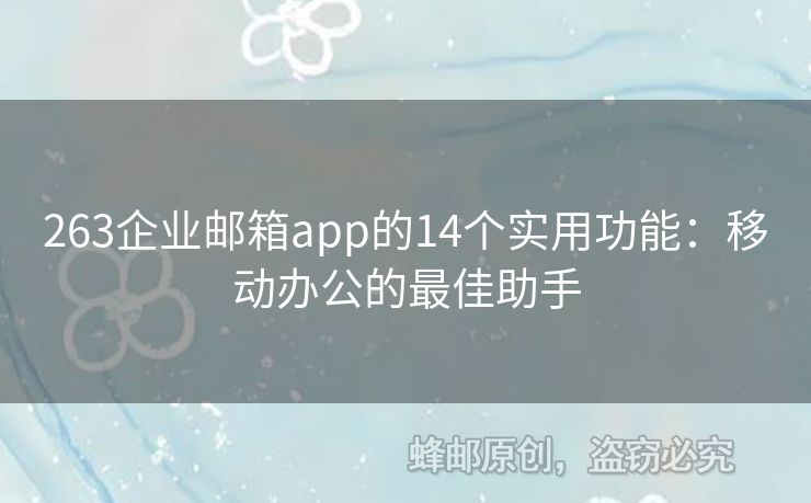 263企業(yè)郵箱app的14個(gè)實(shí)用功能：移動(dòng)辦公的最佳助手