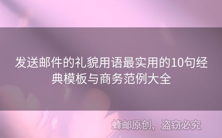 發(fā)送郵件的禮貌用語最實用的10句經(jīng)典模板與商務(wù)范例大全